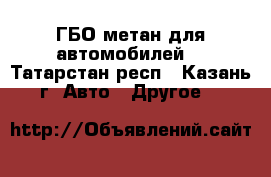 ГБО метан для автомобилей. - Татарстан респ., Казань г. Авто » Другое   